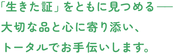 「生きた証」をともに見つめるー 大切な品と心に寄り添い、トータルでお手伝いします。